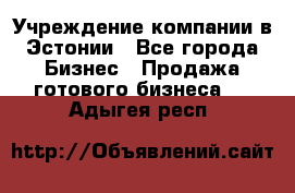 Учреждение компании в Эстонии - Все города Бизнес » Продажа готового бизнеса   . Адыгея респ.